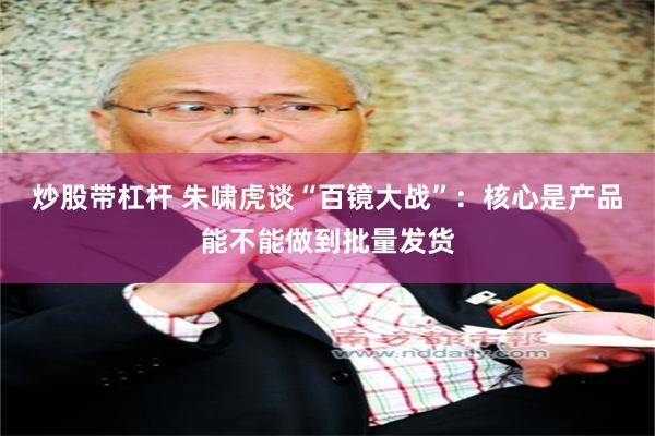 炒股带杠杆 朱啸虎谈“百镜大战”：核心是产品能不能做到批量发货