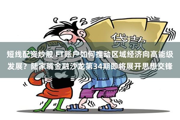 短线配资炒股 FT账户如何推动区域经济向高能级发展？陆家嘴金融沙龙第34期即将展开思想交锋