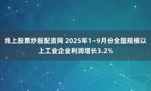 线上股票炒股配资网 2025年1—9月份全国规模以上工业企业利润增长3.2%